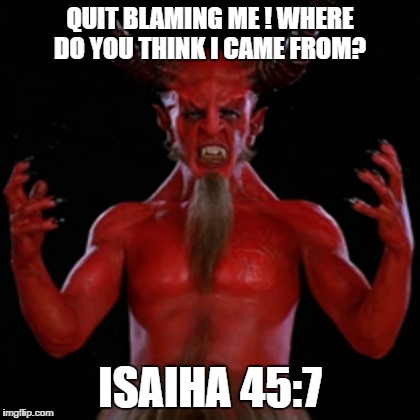 You can't be all powerful and then blame someone else. | QUIT BLAMING ME ! WHERE DO YOU THINK I CAME FROM? ISAIHA 45:7 | image tagged in god,religion,anti-religion,logic,common sense | made w/ Imgflip meme maker