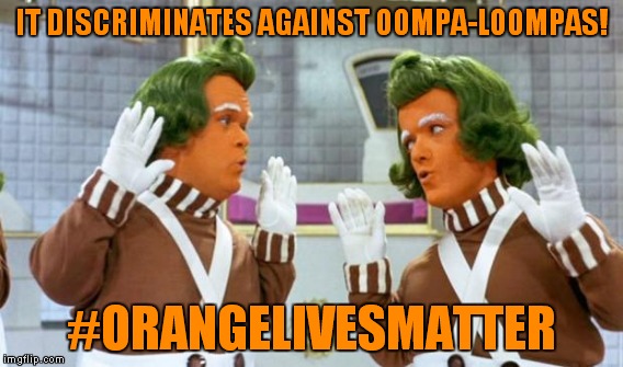 IT DISCRIMINATES AGAINST OOMPA-LOOMPAS! #ORANGELIVESMATTER | made w/ Imgflip meme maker