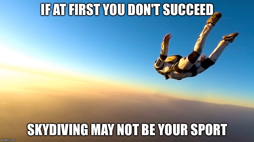 When there is no substitute for success | IF AT FIRST YOU DON'T SUCCEED; SKYDIVING MAY NOT BE YOUR SPORT | image tagged in skydiving,memes | made w/ Imgflip meme maker