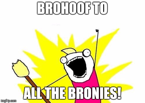 X All The Y Meme | BROHOOF TO; ALL THE BRONIES! | image tagged in memes,x all the y | made w/ Imgflip meme maker