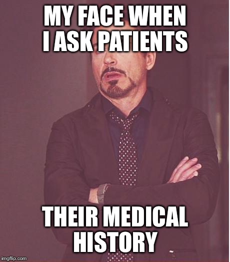 Face You Make Robert Downey Jr Meme | MY FACE WHEN I ASK PATIENTS; THEIR MEDICAL HISTORY | image tagged in memes,face you make robert downey jr | made w/ Imgflip meme maker