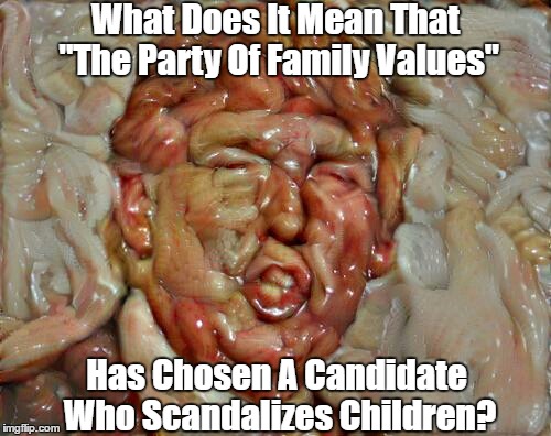 What Does It Mean That "The Party Of Family Values" Has Chosen A Candidate Who Scandalizes Children? | made w/ Imgflip meme maker