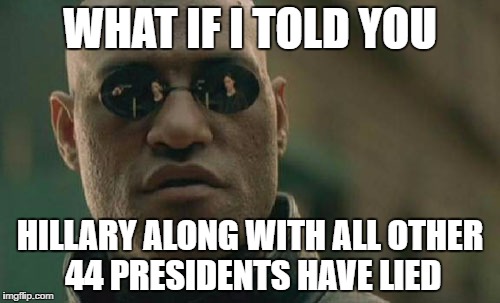Matrix Morpheus Meme | WHAT IF I TOLD YOU; HILLARY ALONG WITH ALL OTHER 44 PRESIDENTS HAVE LIED | image tagged in memes,matrix morpheus | made w/ Imgflip meme maker