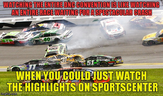 WATCHING THE ENTIRE DNC CONVENTION IS LIKE WATCHING AN ENTIRE RACE WAITING FOR A SPECTACULAR CRASH WHEN YOU COULD JUST WATCH THE HIGHLIGHTS  | made w/ Imgflip meme maker
