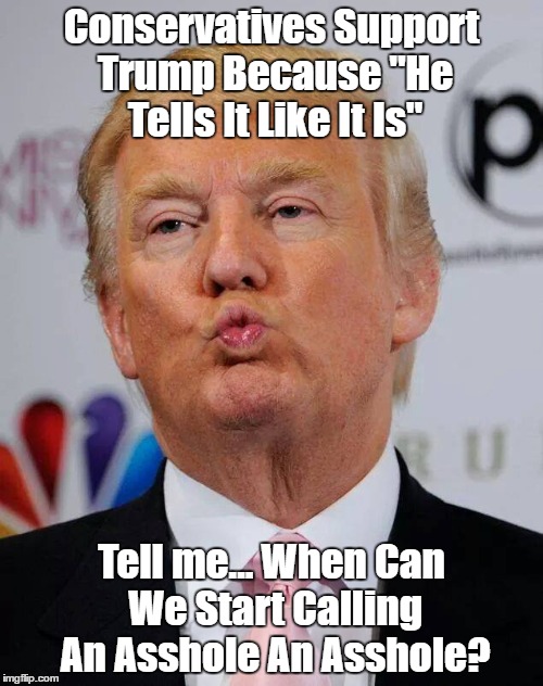 Conservatives Support Trump Because "He Tells It Like It Is" Tell me... When Can We Start Calling An Asshole An Asshole? | made w/ Imgflip meme maker
