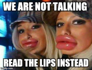 Duck Face Chicks Meme | WE ARE NOT TALKING; READ THE LIPS INSTEAD | image tagged in memes,duck face chicks | made w/ Imgflip meme maker