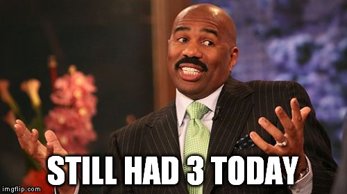STILL HAD 3 TODAY | image tagged in memes,steve harvey | made w/ Imgflip meme maker