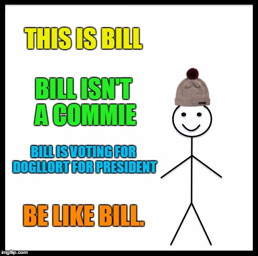 #dogllorT2016 |  THIS IS BILL; BILL ISN'T A COMMIE; BILL IS VOTING FOR DOGLLORT FOR PRESIDENT; BE LIKE BILL. | image tagged in memes,be like bill,crush the commies,commie,president 2016 | made w/ Imgflip meme maker