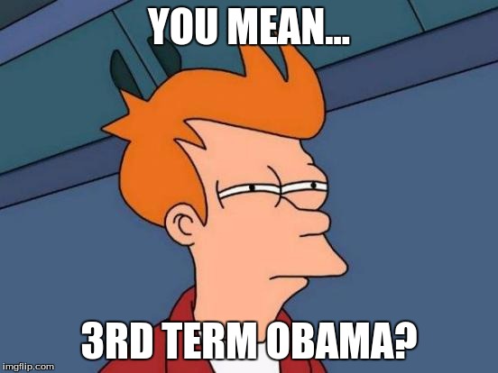 Futurama Fry Meme | YOU MEAN... 3RD TERM OBAMA? | image tagged in memes,futurama fry | made w/ Imgflip meme maker