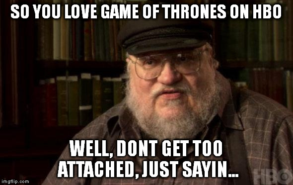 george martin | SO YOU LOVE GAME OF THRONES ON HBO; WELL, DONT GET TOO ATTACHED, JUST SAYIN... | image tagged in george martin | made w/ Imgflip meme maker