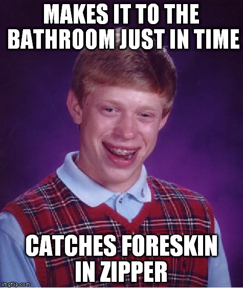 Bad Luck Brian | MAKES IT TO THE BATHROOM JUST IN TIME; CATCHES FORESKIN IN ZIPPER | image tagged in memes,bad luck brian | made w/ Imgflip meme maker