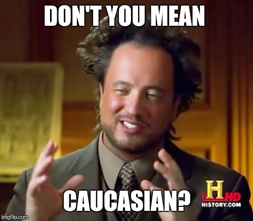Ancient Aliens Meme | DON'T YOU MEAN CAUCASIAN? | image tagged in memes,ancient aliens | made w/ Imgflip meme maker