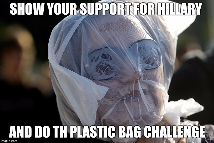 Plastic Bag Challenge | SHOW YOUR SUPPORT FOR HILLARY; AND DO TH PLASTIC BAG CHALLENGE | image tagged in plastic bag challenge | made w/ Imgflip meme maker