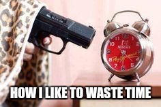 HOW I LIKE TO WASTE TIME | made w/ Imgflip meme maker