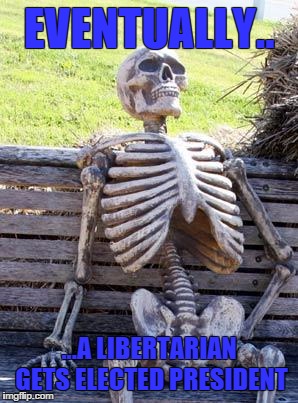 Waiting Skeleton | EVENTUALLY.. ...A LIBERTARIAN GETS ELECTED PRESIDENT | image tagged in memes,waiting skeleton | made w/ Imgflip meme maker