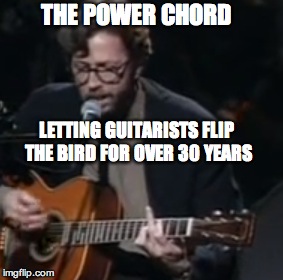 THE POWER CHORD; LETTING GUITARISTS FLIP THE BIRD FOR OVER 30 YEARS | image tagged in music,guitarists | made w/ Imgflip meme maker