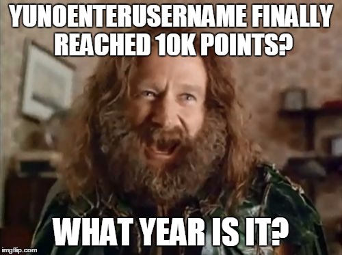 What Year Is It | YUNOENTERUSERNAME FINALLY REACHED 10K POINTS? WHAT YEAR IS IT? | image tagged in memes,what year is it | made w/ Imgflip meme maker