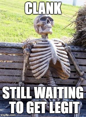 Waiting Skeleton Meme | CLANK; STILL WAITING TO GET LEGIT | image tagged in memes,waiting skeleton | made w/ Imgflip meme maker