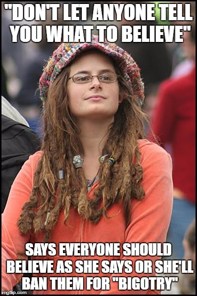 Liberals must really have a god complex... | "DON'T LET ANYONE TELL YOU WHAT TO BELIEVE"; SAYS EVERYONE SHOULD BELIEVE AS SHE SAYS OR SHE'LL BAN THEM FOR "BIGOTRY" | image tagged in memes,college liberal | made w/ Imgflip meme maker