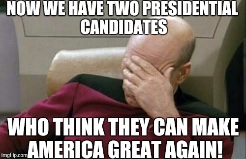 Captain Picard Facepalm Meme | NOW WE HAVE TWO PRESIDENTIAL CANDIDATES WHO THINK THEY CAN MAKE AMERICA GREAT AGAIN! | image tagged in memes,captain picard facepalm | made w/ Imgflip meme maker
