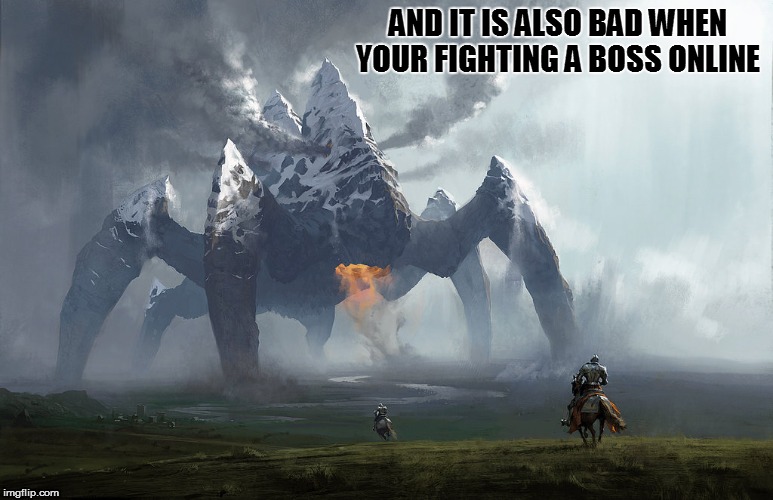 AND IT IS ALSO BAD WHEN YOUR FIGHTING A BOSS ONLINE | made w/ Imgflip meme maker