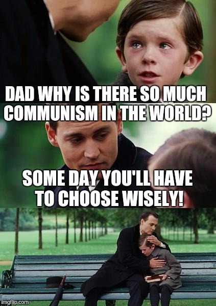 Finding Neverland Meme | DAD WHY IS THERE SO MUCH COMMUNISM IN THE WORLD? SOME DAY YOU'LL HAVE TO CHOOSE WISELY! | image tagged in memes,finding neverland | made w/ Imgflip meme maker