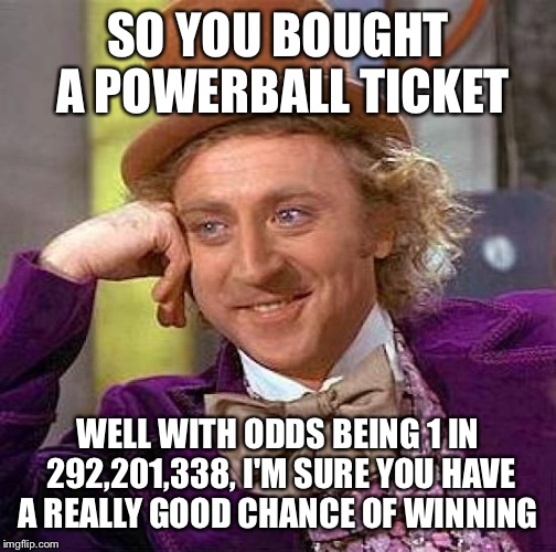 Creepy Condescending Wonka Meme | SO YOU BOUGHT A POWERBALL TICKET; WELL WITH ODDS BEING
1 IN 292,201,338, I'M SURE YOU HAVE A REALLY GOOD CHANCE OF WINNING | image tagged in memes,creepy condescending wonka | made w/ Imgflip meme maker