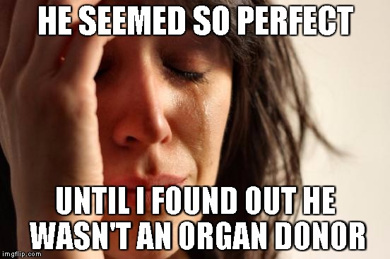 First World Problems | HE SEEMED SO PERFECT; UNTIL I FOUND OUT HE WASN'T AN ORGAN DONOR | image tagged in memes,first world problems | made w/ Imgflip meme maker