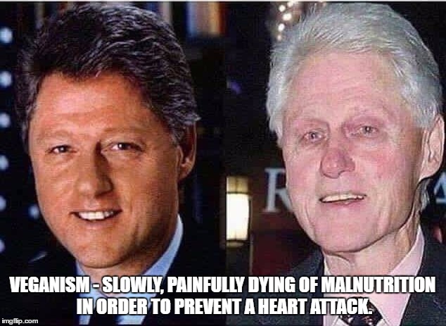 VEGANISM - SLOWLY, PAINFULLY DYING OF MALNUTRITION IN ORDER TO PREVENT A HEART ATTACK. | image tagged in vegan,bill clinton,vegetarian | made w/ Imgflip meme maker