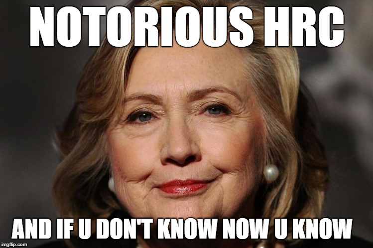 Notorious HRC | NOTORIOUS HRC; AND IF U DON'T KNOW NOW U KNOW | image tagged in notorious hrc | made w/ Imgflip meme maker