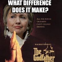 WHAT DIFFERENCE DOES IT MAKE? | image tagged in godfather hillary | made w/ Imgflip meme maker