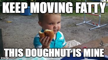 KEEP MOVING FATTY; THIS DOUGHNUT IS MINE | image tagged in fat kid | made w/ Imgflip meme maker