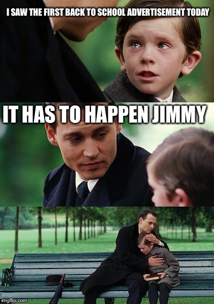 Finding Neverland | I SAW THE FIRST BACK TO SCHOOL ADVERTISEMENT TODAY; IT HAS TO HAPPEN JIMMY | image tagged in memes,finding neverland | made w/ Imgflip meme maker
