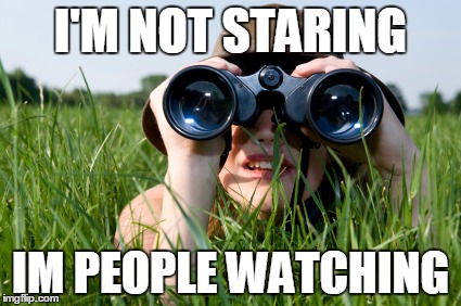 looking | I'M NOT STARING; IM PEOPLE WATCHING | image tagged in looking | made w/ Imgflip meme maker