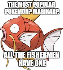 THE MOST POPULAR POKEMON? MAGIKARP. ALL THE FISHERMEN HAVE ONE | image tagged in magikarp | made w/ Imgflip meme maker