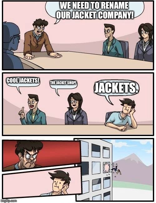 Boardroom Meeting Suggestion Meme | WE NEED TO RENAME OUR JACKET COMPANY! COOL JACKETS! THE JACKET SHOP! JACKETS. | image tagged in memes,boardroom meeting suggestion | made w/ Imgflip meme maker