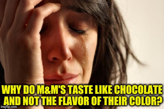 First World Problems Meme | WHY DO M&M'S TASTE LIKE CHOCOLATE AND NOT THE FLAVOR OF THEIR COLOR? | image tagged in memes,first world problems | made w/ Imgflip meme maker