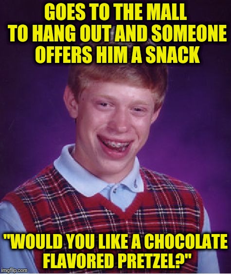 Bad Luck Brian Meme | GOES TO THE MALL TO HANG OUT AND SOMEONE OFFERS HIM A SNACK; "WOULD YOU LIKE A CHOCOLATE FLAVORED PRETZEL?" | image tagged in memes,bad luck brian | made w/ Imgflip meme maker