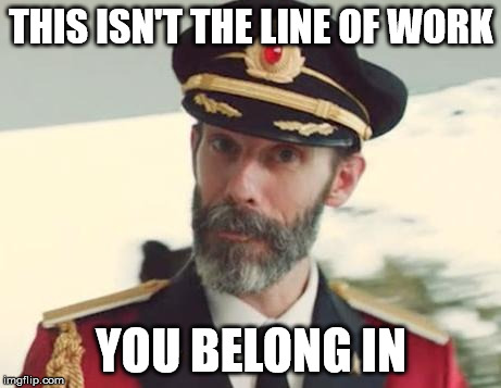 THIS ISN'T THE LINE OF WORK YOU BELONG IN | image tagged in captain obvious | made w/ Imgflip meme maker