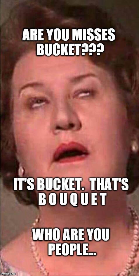 Phone Call for Misses Bucket... | ARE YOU MISSES BUCKET??? IT'S BUCKET.  THAT'S B O U Q U E T; WHO ARE YOU PEOPLE... | image tagged in bouquet,keeping up appearances,hyacinth,bucket,people | made w/ Imgflip meme maker