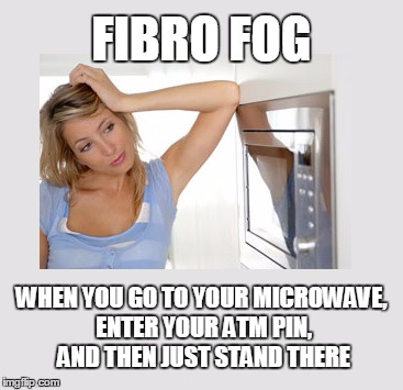 Fibro sucks! | FIBRO FOG; WHEN YOU GO TO YOUR MICROWAVE, ENTER YOUR ATM PIN, AND THEN JUST STAND THERE | image tagged in memes,health | made w/ Imgflip meme maker