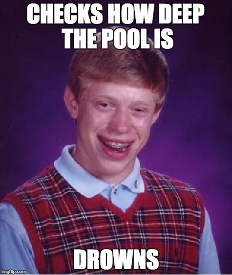 Bad Luck Brian | CHECKS HOW DEEP THE POOL IS; DROWNS | image tagged in memes,bad luck brian | made w/ Imgflip meme maker