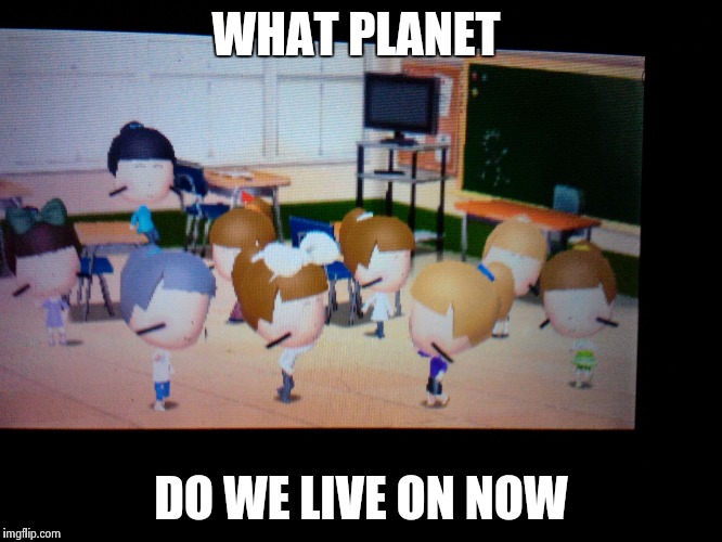 WHAT PLANET; DO WE LIVE ON NOW | image tagged in school cutes | made w/ Imgflip meme maker