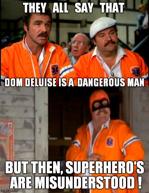 Captain Chaos is a reasonable man until he puts on the mask. | THEY   ALL   SAY   THAT; DOM DELUISE IS A  DANGEROUS MAN; BUT THEN, SUPERHERO'S ARE MISUNDERSTOOD ! | image tagged in funny memes,burt reynolds,dom deluise,cannonball run,superheroes,cannonball run 2 | made w/ Imgflip meme maker