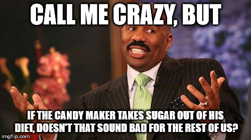 Steve Harvey Meme | CALL ME CRAZY, BUT IF THE CANDY MAKER TAKES SUGAR OUT OF HIS DIET, DOESN'T THAT SOUND BAD FOR THE REST OF US? | image tagged in memes,steve harvey | made w/ Imgflip meme maker