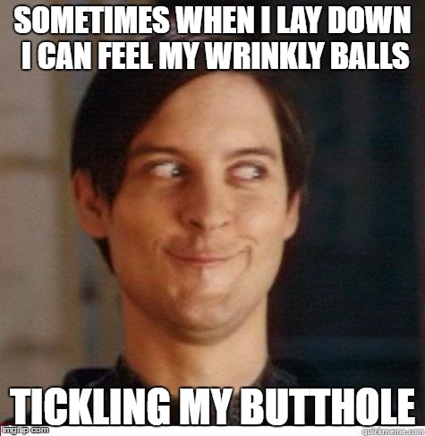 Toby Maguire | SOMETIMES WHEN I LAY DOWN I CAN FEEL MY WRINKLY BALLS; TICKLING MY BUTTHOLE | image tagged in toby maguire | made w/ Imgflip meme maker