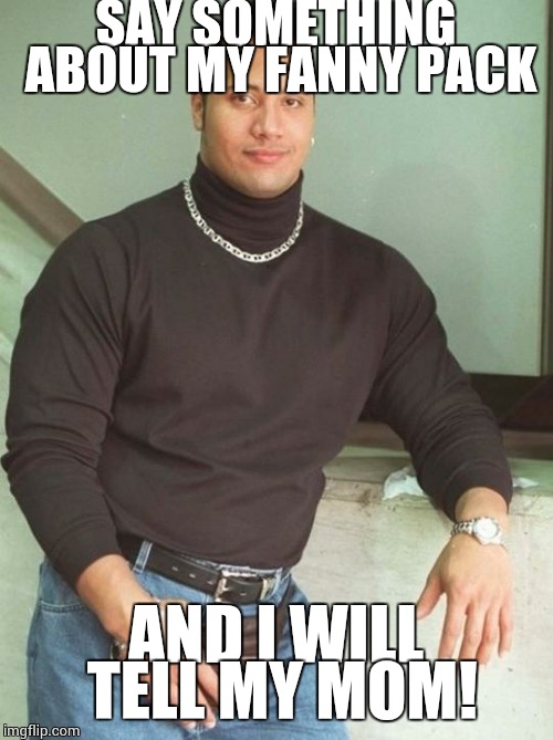 the rock fanny pack | SAY SOMETHING ABOUT MY FANNY PACK; AND I WILL TELL MY MOM! | image tagged in the rock fanny pack | made w/ Imgflip meme maker