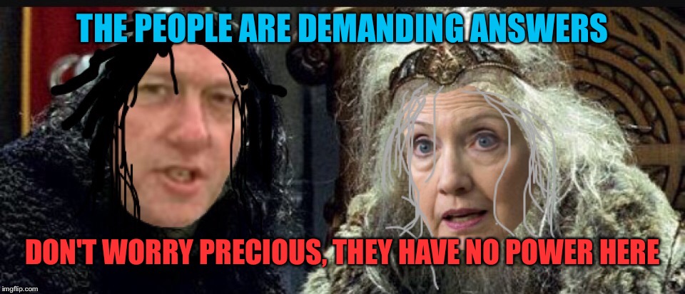 I think J.R.R. Tolkien may have been a prophet | THE PEOPLE ARE DEMANDING ANSWERS; DON'T WORRY PRECIOUS, THEY HAVE NO POWER HERE | image tagged in memes,clintons,lord of the rings | made w/ Imgflip meme maker