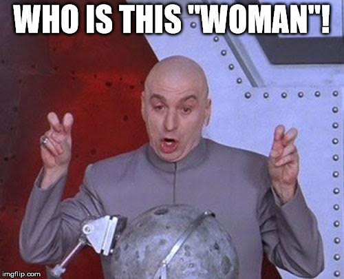 Dr Evil Laser Meme | WHO IS THIS "WOMAN"! | image tagged in memes,dr evil laser | made w/ Imgflip meme maker