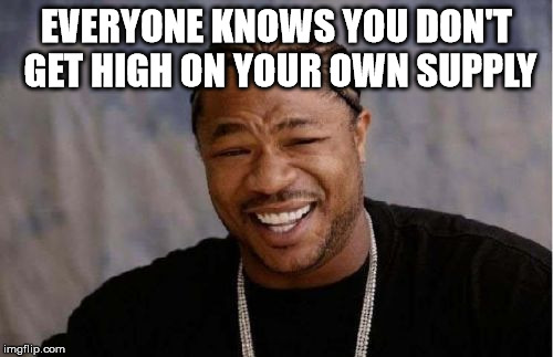 Yo Dawg Heard You Meme | EVERYONE KNOWS YOU DON'T GET HIGH ON YOUR OWN SUPPLY | image tagged in memes,yo dawg heard you | made w/ Imgflip meme maker